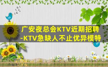 广安夜总会KTV近期招聘-KTV急缺人不止优异模特