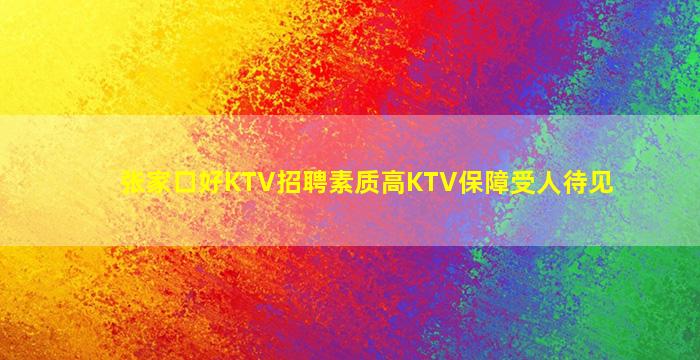 张家口好KTV招聘素质高KTV保障受人待见